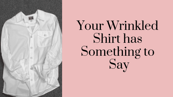 The Wrinkled Shirt in Your Closet has Something to Say